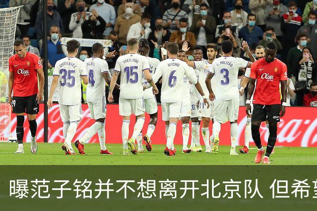 曝范子铭并不想离开北京队 但希望有球打不想待废